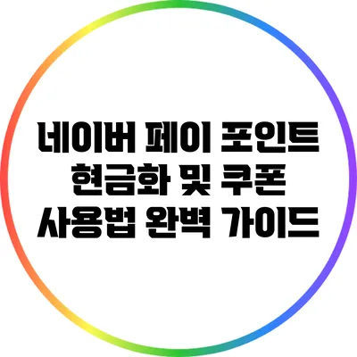 네이버 페이 포인트 현금화 및 쿠폰 사용법 완벽 가이드