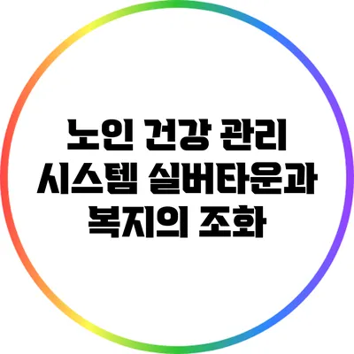 노인 건강 관리 시스템: 실버타운과 복지의 조화