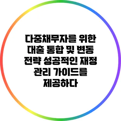 다중채무자를 위한 대출 통합 및 변동 전략: 성공적인 재정 관리 가이드를 제공하다