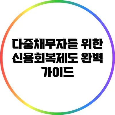다중채무자를 위한 신용회복제도 완벽 가이드