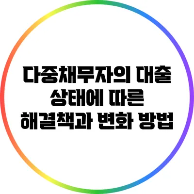 다중채무자의 대출 상태에 따른 해결책과 변화 방법