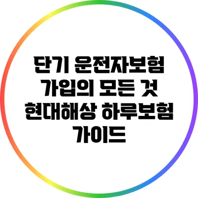 단기 운전자보험 가입의 모든 것: 현대해상 하루보험 가이드