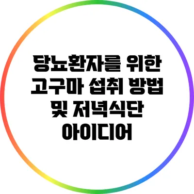 당뇨환자를 위한 고구마 섭취 방법 및 저녁식단 아이디어