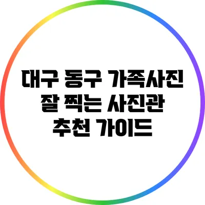 대구 동구 가족사진 잘 찍는 사진관 추천 가이드