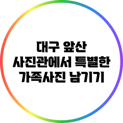 대구 앞산 사진관에서 특별한 가족사진 남기기