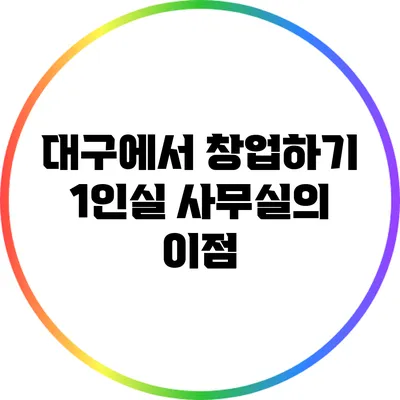 대구에서 창업하기: 1인실 사무실의 이점
