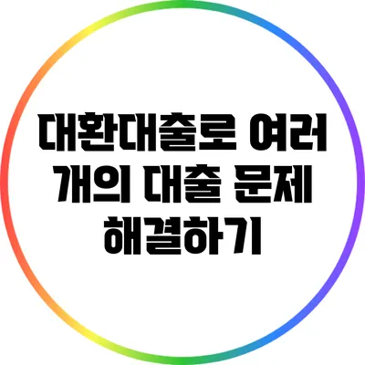 대환대출로 여러 개의 대출 문제 해결하기