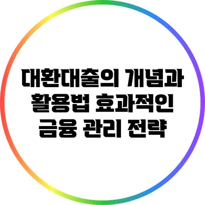대환대출의 개념과 활용법: 효과적인 금융 관리 전략