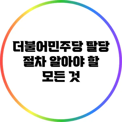 더불어민주당 탈당 절차: 알아야 할 모든 것