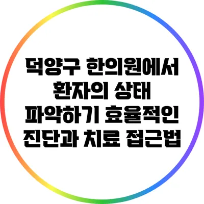 덕양구 한의원에서 환자의 상태 파악하기: 효율적인 진단과 치료 접근법