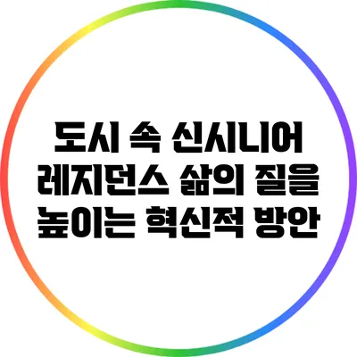 도시 속 신시니어 레지던스: 삶의 질을 높이는 혁신적 방안