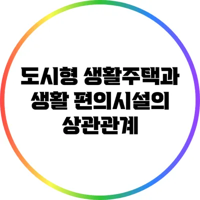 도시형 생활주택과 생활 편의시설의 상관관계