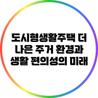 도시형생활주택: 더 나은 주거 환경과 생활 편의성의 미래