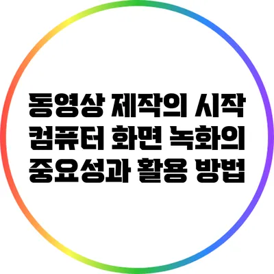 동영상 제작의 시작: 컴퓨터 화면 녹화의 중요성과 활용 방법