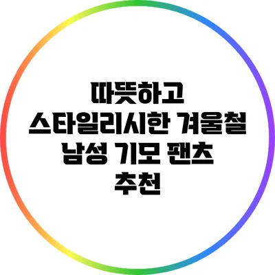 따뜻하고 스타일리시한 겨울철 남성 기모 팬츠 추천