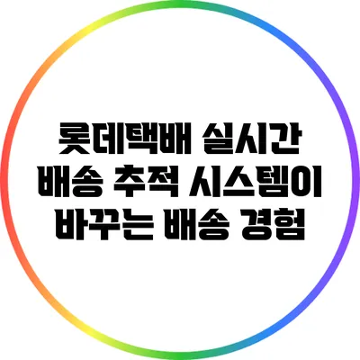 롯데택배 실시간 배송 추적 시스템이 바꾸는 배송 경험