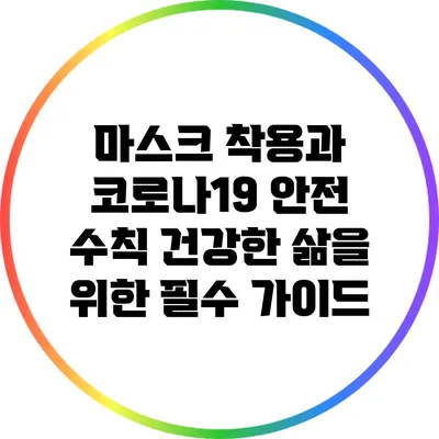 마스크 착용과 코로나19 안전 수칙: 건강한 삶을 위한 필수 가이드