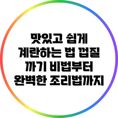 맛있고 쉽게 계란하는 법: 껍질 까기 비법부터 완벽한 조리법까지