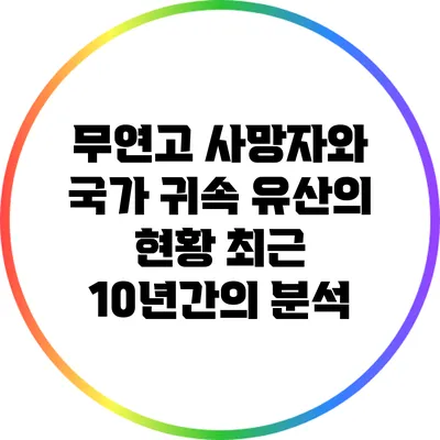 무연고 사망자와 국가 귀속 유산의 현황: 최근 10년간의 분석