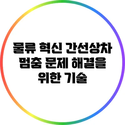 물류 혁신: 간선상차 멈춤 문제 해결을 위한 기술