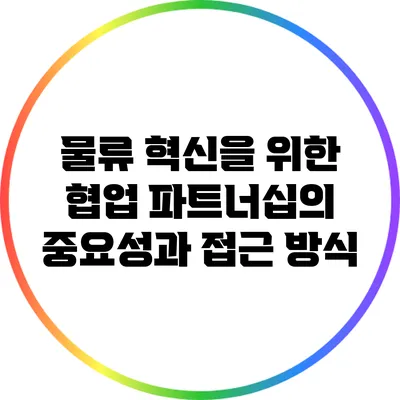 물류 혁신을 위한 협업: 파트너십의 중요성과 접근 방식
