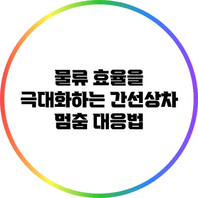 물류 효율을 극대화하는 간선상차 멈춤 대응법
