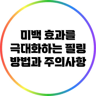 미백 효과를 극대화하는 필링 방법과 주의사항