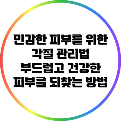 민감한 피부를 위한 각질 관리법: 부드럽고 건강한 피부를 되찾는 방법