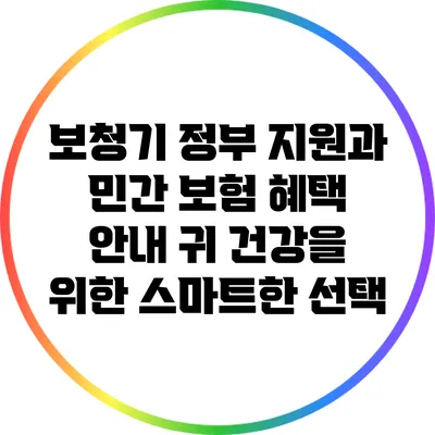 보청기 정부 지원과 민간 보험 혜택 안내: 귀 건강을 위한 스마트한 선택