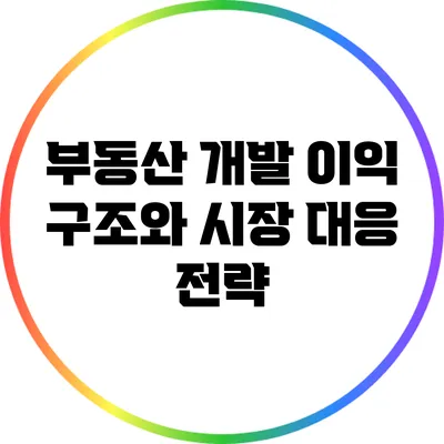 부동산 개발 이익 구조와 시장 대응 전략