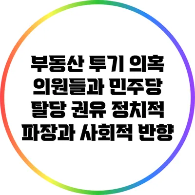 부동산 투기 의혹 의원들과 민주당 탈당 권유: 정치적 파장과 사회적 반향