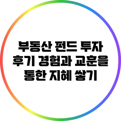 부동산 펀드 투자 후기: 경험과 교훈을 통한 지혜 쌓기