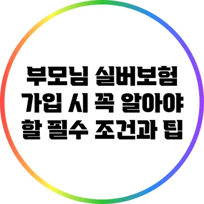 부모님 실버보험 가입 시 꼭 알아야 할 필수 조건과 팁