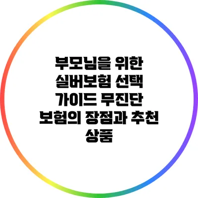 부모님을 위한 실버보험 선택 가이드: 무진단 보험의 장점과 추천 상품