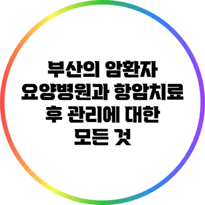 부산의 암환자 요양병원과 항암치료 후 관리에 대한 모든 것