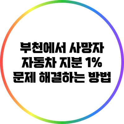 부천에서 사망자 자동차 지분 1% 문제 해결하는 방법