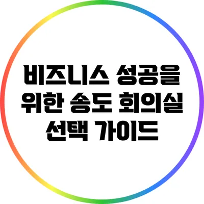 비즈니스 성공을 위한 송도 회의실 선택 가이드