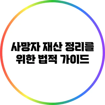 사망자 재산 정리를 위한 법적 가이드