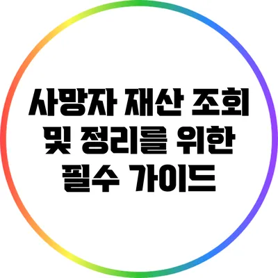 사망자 재산 조회 및 정리를 위한 필수 가이드