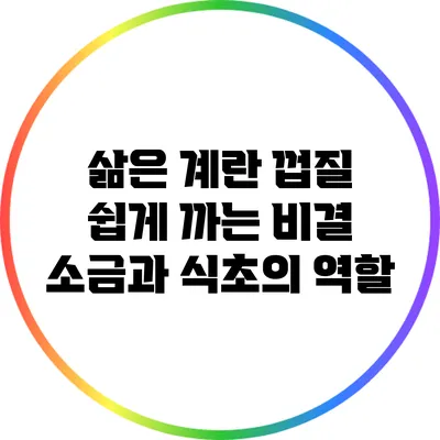 삶은 계란 껍질 쉽게 까는 비결: 소금과 식초의 역할