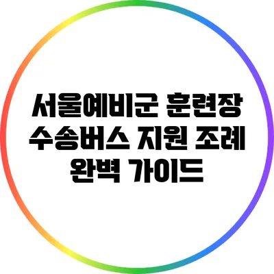 서울예비군 훈련장 수송버스 지원 조례 완벽 가이드