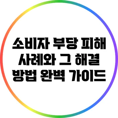 소비자 부당 피해 사례와 그 해결 방법 완벽 가이드