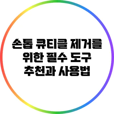 손톱 큐티클 제거를 위한 필수 도구 추천과 사용법