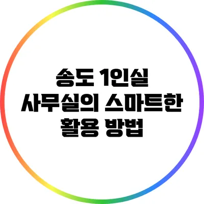 송도 1인실 사무실의 스마트한 활용 방법