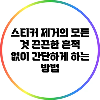 스티커 제거의 모든 것: 끈끈한 흔적 없이 간단하게 하는 방법