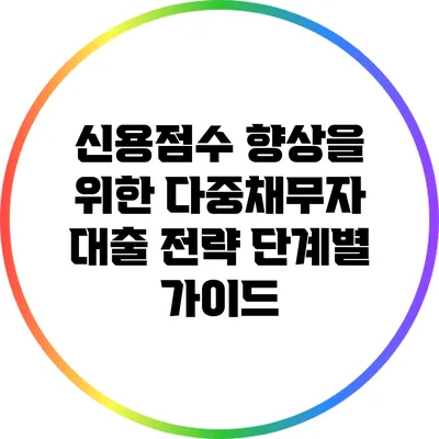 신용점수 향상을 위한 다중채무자 대출 전략: 단계별 가이드