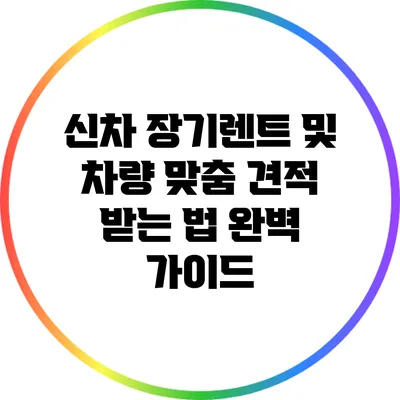 신차 장기렌트 및 차량 맞춤 견적 받는 법 완벽 가이드