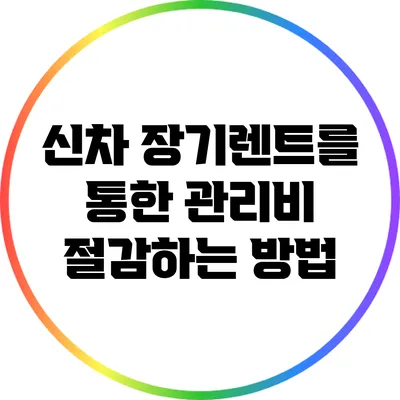 신차 장기렌트를 통한 관리비 절감하는 방법