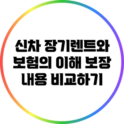 신차 장기렌트와 보험의 이해: 보장 내용 비교하기