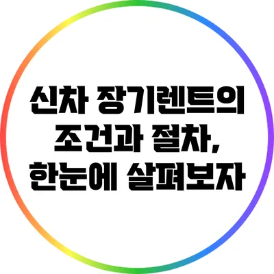 신차 장기렌트의 조건과 절차, 한눈에 살펴보자